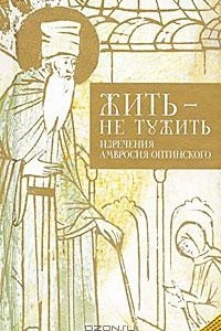 Книга Жить - не тужить. Изречения Амвросия Оптинского