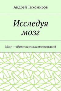 Книга Исследуя мозг. Мозг – объект научных исследований