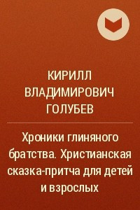 Книга Хроники глиняного братства. Христианская сказка-притча для детей и взрослых