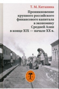 Книга Проникновение крупного российского финансового капитала в экономику Средней Азии в конце XIX