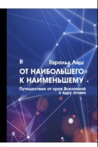 Книга От наибольшего к наименьшему. Путешествие от края Вселенной к ядру атома