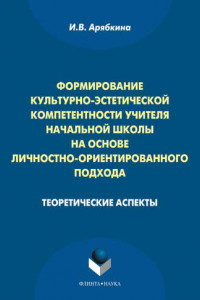 Книга Формирование культурно-эстетической компетентности учителя начальной школы на основе личностно-ориентированного подхода. Теоретические аспекты