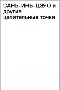 Книга Сань-Инь-Цзяо и другие целительные точки для мужского и женского здоровья