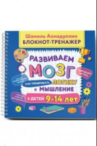 Книга Развиваем мозг. Как тренировать логику и мышление у детей 9-14 лет. Блокнот-тренажер