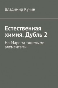 Книга Естественная химия. Дубль 2. На Марс за тяжелыми элементами