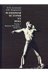 Книга Всемирная история ХХ века. Часть 1. Конец ХIХ века - 1945 год