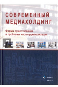 Книга Современный медиахолдинг. Формы существования и проблемы институционализации