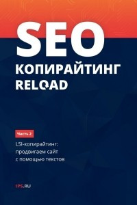 Книга SEO-копирайтинг RELOAD. Часть 2. LSI-копирайтинг: продвигаем сайт с помощью текстов