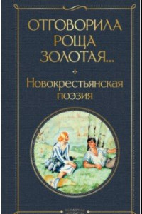 Книга Отговорила роща золотая... Новокрестьянская поэзия