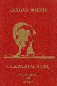 Книга Тайная жизнь Сальвадора Дали, написанная им самим. О себе и обо всем прочем