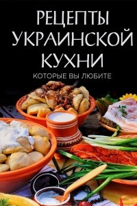 Книга Рецепты украинской кухни, которые вы любите