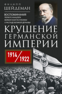 Книга Крушение Германской империи. Воспоминания первого канцлера Веймарской республики о распаде великой державы. 1914–1922 гг.