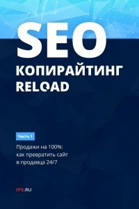 Книга SEO-копирайтинг. RELOAD. Часть 1. Продажи на 100%: как превратить сайт в продавца 24/7