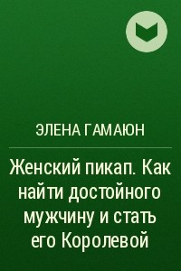 Книга Женский пикап. Как найти достойного мужчину и стать его Королевой