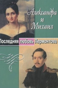 Книга Александра и Михаил. Последняя любовь Лермонтова