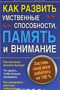 Книга Как развить умственные способности, память и внимание. Заставь свой мозг работать на 100%