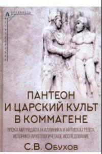 Книга Пантеон и царский культ в Коммагене. Эпоха Митридата I Каллиника и Антиоха I Теоса