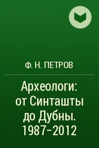 Книга Археологи: от Синташты до Дубны. 1987-2012