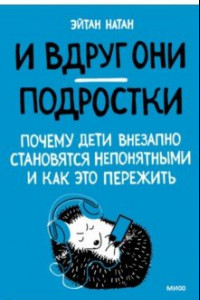 Книга И вдруг они — подростки. Почему дети внезапно становятся непонятными и как это пережить