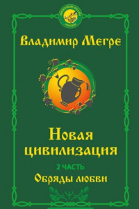 Книга Новая цивилизация. 2 часть. Второе издание. Обряды любви