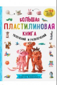 Книга Большая пластилиновая книга увлечений и развлечений. Первые шаги маленького скульптора