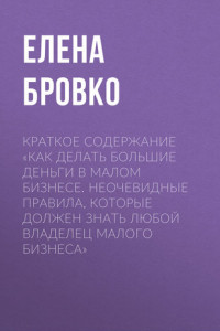 Книга Краткое содержание «Как делать большие деньги в малом бизнесе. Неочевидные правила, которые должен знать любой владелец малого бизнеса»