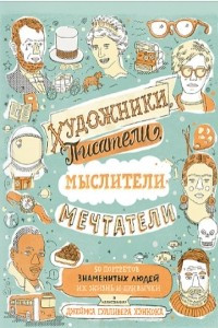 Книга Художники, писатели, мыслители, мечтатели. 50 портретов знаменитых людей. Их жизнь и привычки в иллю