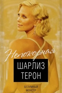 Книга Шарлиз Терон. Безумный монстр Голливуда