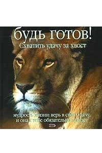 Книга Будь готов! Схватить удачу за хвост. Мудрость жизни. Верь в свою удачу, и она к тебе обязательно придет