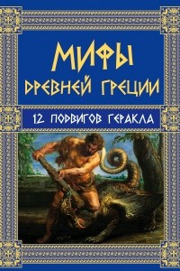 Книга Мифы Древней Греции: 12 подвигов Геракла