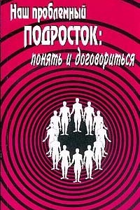 Книга Наш проблемный подросток: Понять и договориться