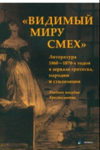 Книга «Видимый миру смех». Литература 1860—1870-х годов в зеркале гротеска, пародии и стилизации. Учеб. по