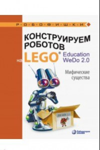 Книга Конструируем роботов на LEGO® Education WeDo 2.0. Мифические существа