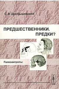 Книга Предшественники. Предки? Часть 5. Палеоантропы