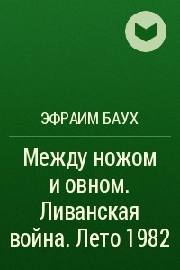 Книга Между ножом и овном. Ливанская война. Лето 1982