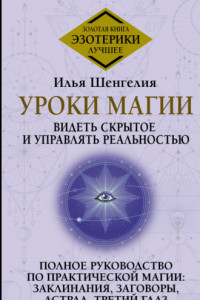 Книга Уроки магии. Видеть скрытое и управлять реальностью. Полное руководство по практической магии: заклинания, заговоры, астрал, третий глаз