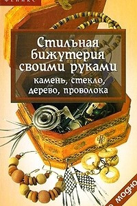 Книга Стильная бижутерия своими руками. Камень, стекло, дерево, проволока