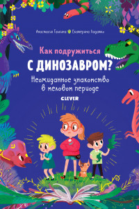 Книга В гостях у динозавров. Как подружиться с динозавром? Неожиданное знакомство в меловом периоде