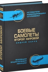 Книга Боевые самолеты Второй Мировой в цвете. Истребители, бомбардировщики, штурмовики. Самая полная энциклопедия