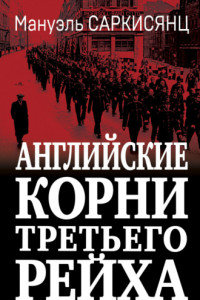 Книга Английские корни Третьего Рейха. От британской к австро-баварской «расе господ»