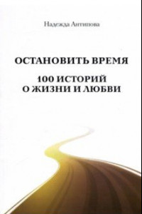 Книга Остановить время. 100 историй о жизни и любви