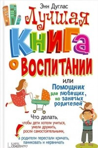 Книга Лучшая книга о воспитании или Помощник для любящих, но занятых родителей