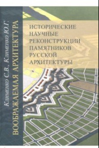 Книга Воображаемая архитектура. Исторические научные реконструкции памятников русской архитектуры