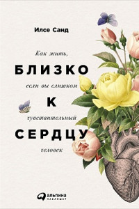 Книга Близко к сердцу. Как жить, если вы слишком чувствительный человек