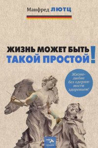 Книга Жизнь может быть такой простой. Жизнелюбие без одержимости здоровьем