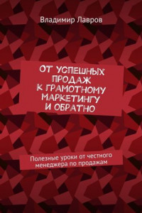 Книга От успешных продаж к грамотному маркетингу и обратно. Полезные уроки от честного менеджера по продажам