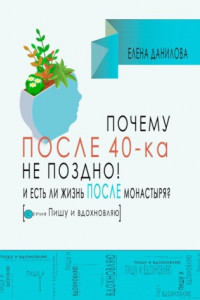 Книга Почему после 40-ка не поздно! И есть ли жизнь после монастыря?