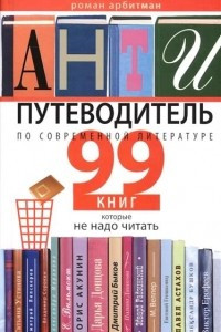 Книга Антипутеводитель по современной литературе: 99 книг, которые не надо читать