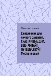 Книга Ежедневник для личного развития. СЧАСТЛИВЫЕ ДНИ. ЕШЬ! ЧИТАЙ! ПУТЕШЕСТВУЙ! Месяц первый