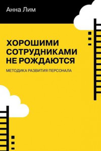 Книга Хорошими сотрудниками не рождаются. Методика развития персонала